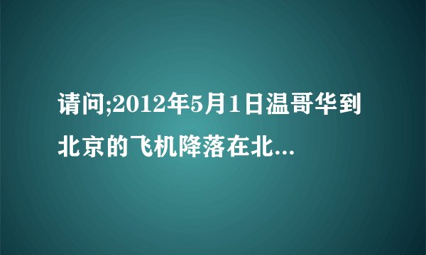 请问;2012年5月1日温哥华到北京的飞机降落在北京几号航站楼？