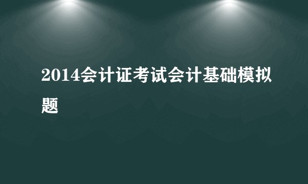 2014会计证考试会计基础模拟题
