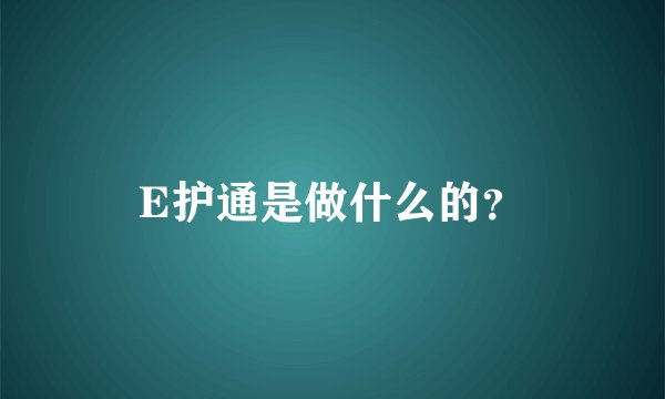 E护通是做什么的？