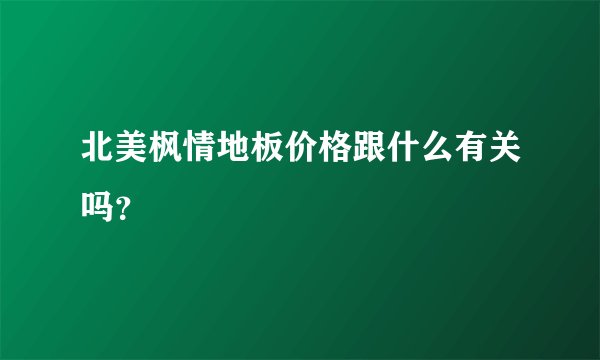 北美枫情地板价格跟什么有关吗？