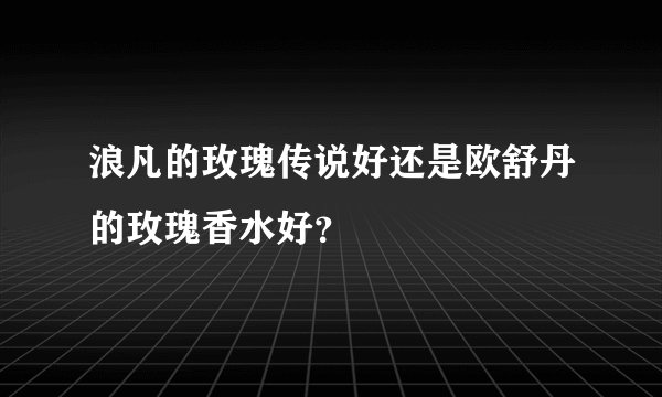 浪凡的玫瑰传说好还是欧舒丹的玫瑰香水好？