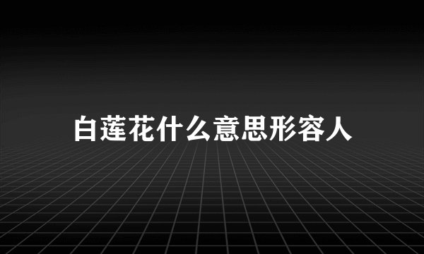 白莲花什么意思形容人