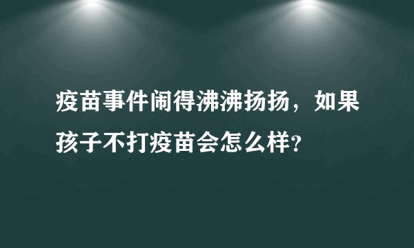 疫苗事件闹得沸沸扬扬，如果孩子不打疫苗会怎么样？