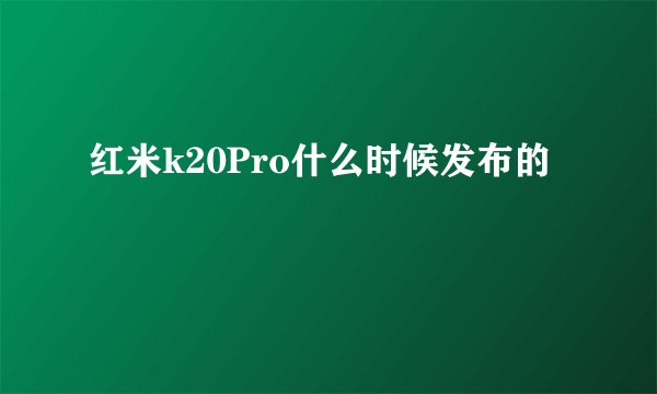 红米k20Pro什么时候发布的