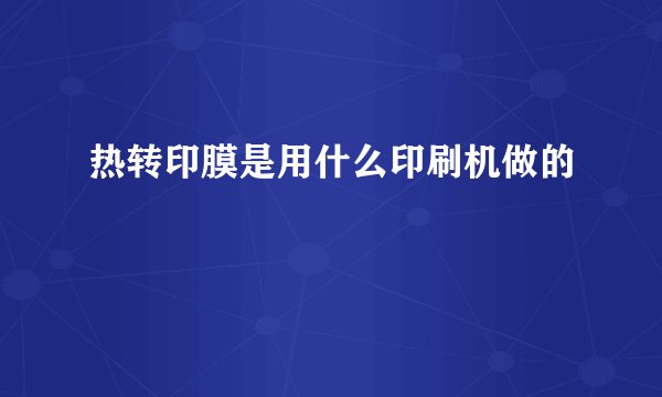 热转印膜是用什么印刷机做的