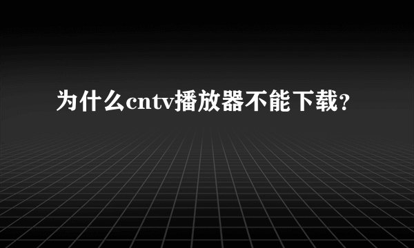 为什么cntv播放器不能下载？