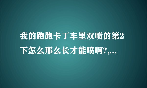 我的跑跑卡丁车里双喷的第2下怎么那么长才能喷啊?,视频里是怎么能让轨迹那么短又喷的？