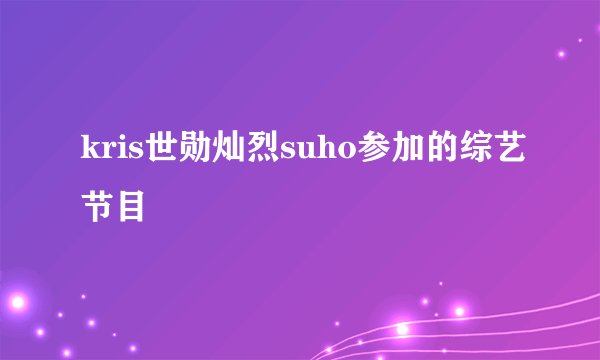 kris世勋灿烈suho参加的综艺节目