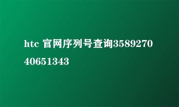 htc 官网序列号查询358927040651343