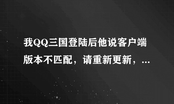 我QQ三国登陆后他说客户端版本不匹配，请重新更新，可是我是最新版的了。试了好几次了
