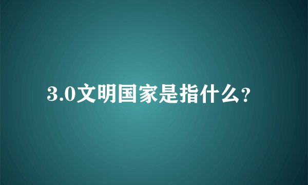 3.0文明国家是指什么？