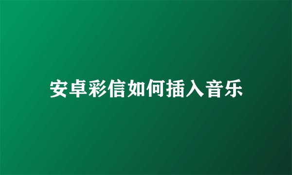 安卓彩信如何插入音乐