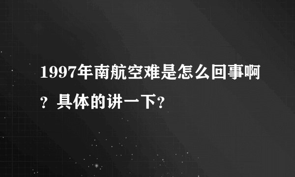 1997年南航空难是怎么回事啊？具体的讲一下？