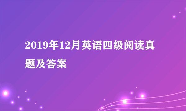 2019年12月英语四级阅读真题及答案