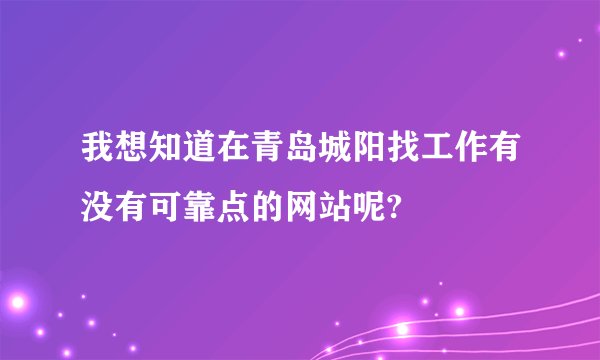 我想知道在青岛城阳找工作有没有可靠点的网站呢?