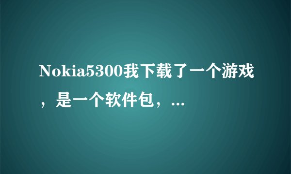 Nokia5300我下载了一个游戏，是一个软件包，怎么在手机里面运行阿？