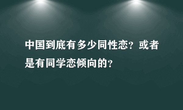 中国到底有多少同性恋？或者是有同学恋倾向的？