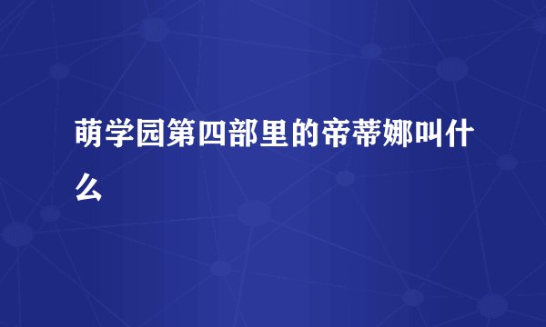 萌学园第四部里的帝蒂娜叫什么