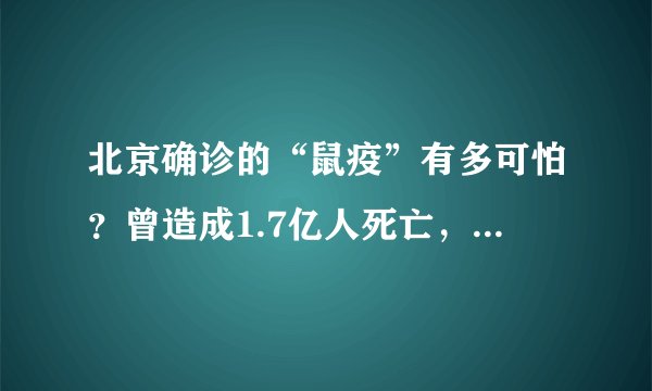 北京确诊的“鼠疫”有多可怕？曾造成1.7亿人死亡，现在已被驯服