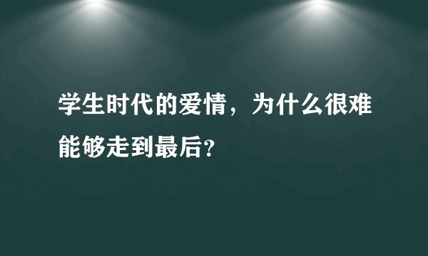 学生时代的爱情，为什么很难能够走到最后？