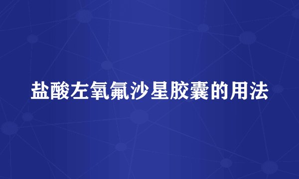 盐酸左氧氟沙星胶囊的用法