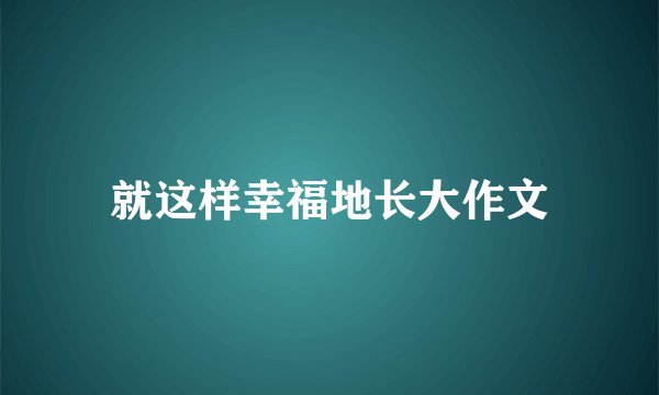 就这样幸福地长大作文
