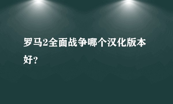 罗马2全面战争哪个汉化版本好？