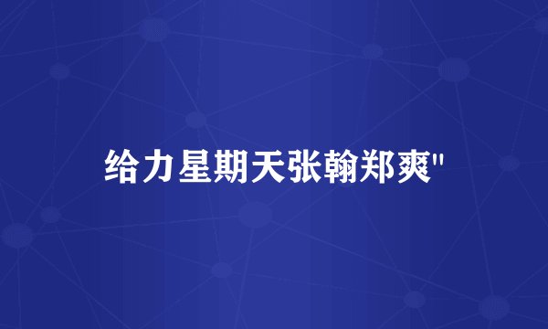 给力星期天张翰郑爽