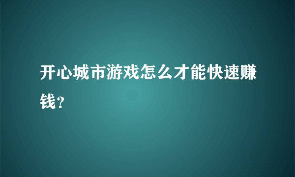 开心城市游戏怎么才能快速赚钱？