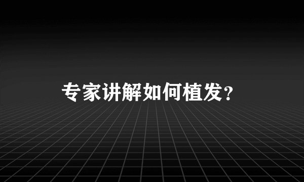专家讲解如何植发？
