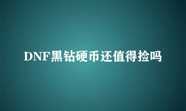 DNF黑钻硬币还值得捡吗