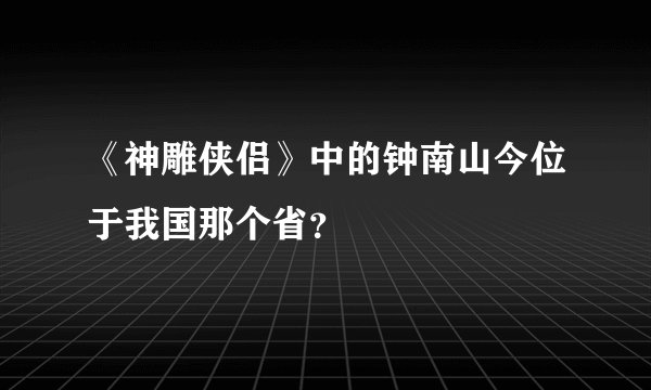 《神雕侠侣》中的钟南山今位于我国那个省？