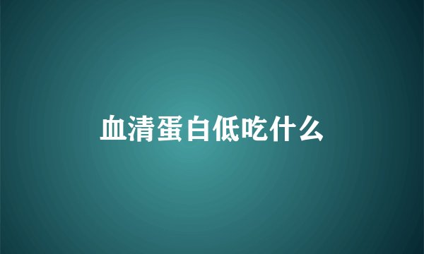 血清蛋白低吃什么