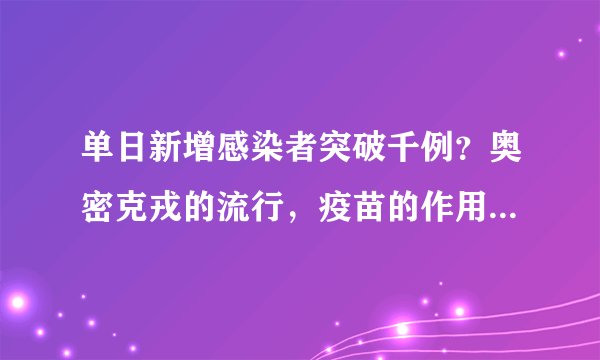单日新增感染者突破千例？奥密克戎的流行，疫苗的作用有多大？
