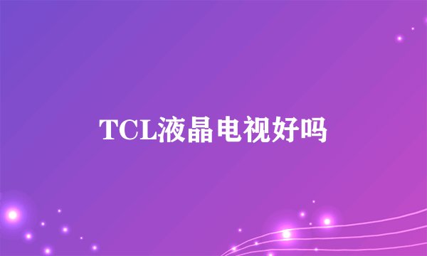 TCL液晶电视好吗