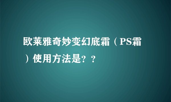 欧莱雅奇妙变幻底霜（PS霜）使用方法是？？