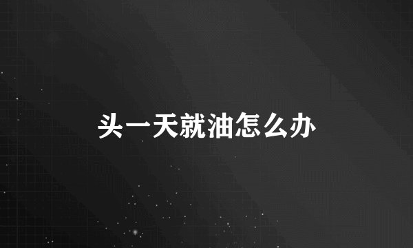 头一天就油怎么办