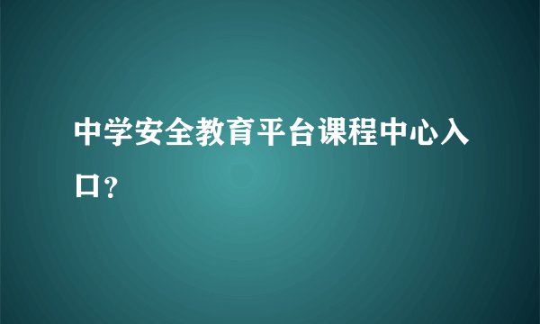 中学安全教育平台课程中心入口？