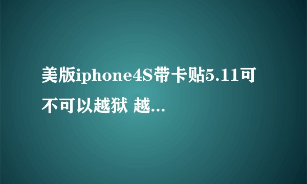 美版iphone4S带卡贴5.11可不可以越狱 越了之后有没有什么坏处?