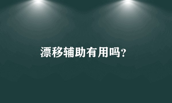 漂移辅助有用吗？