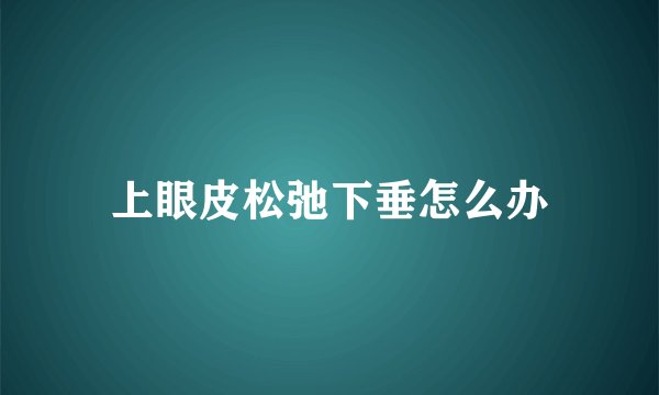 上眼皮松弛下垂怎么办