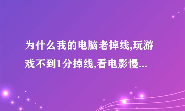 为什么我的电脑老掉线,玩游戏不到1分掉线,看电影慢的要命,掉线时LINK和DATA闪动是,请问是怎么回事