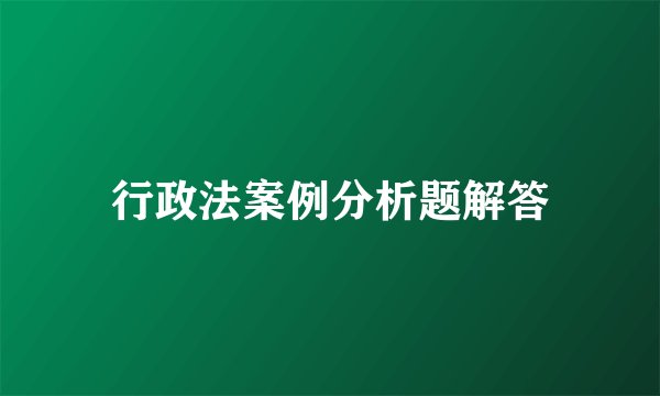 行政法案例分析题解答