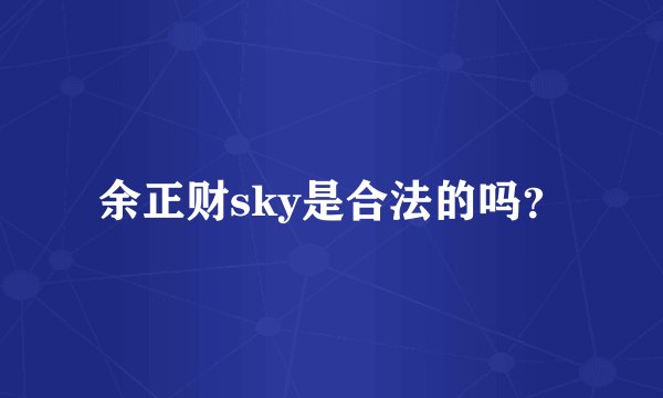 余正财sky是合法的吗？
