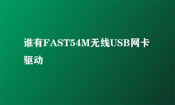 谁有FAST54M无线USB网卡驱动