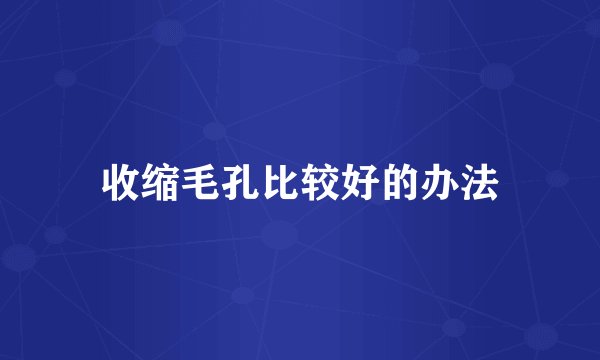 收缩毛孔比较好的办法