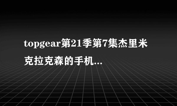 topgear第21季第7集杰里米 克拉克森的手机是什么牌子的