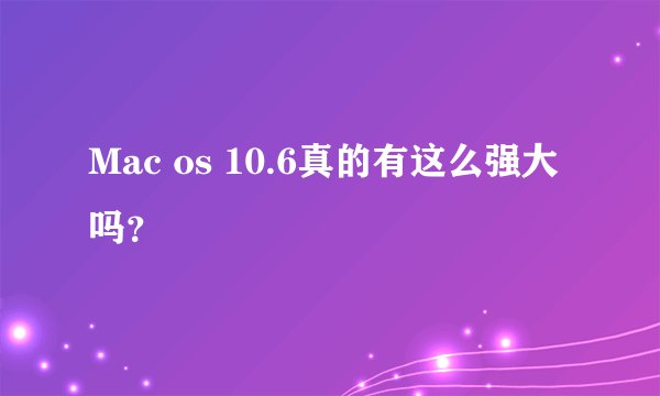 Mac os 10.6真的有这么强大吗？