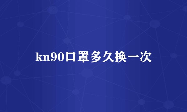 kn90口罩多久换一次