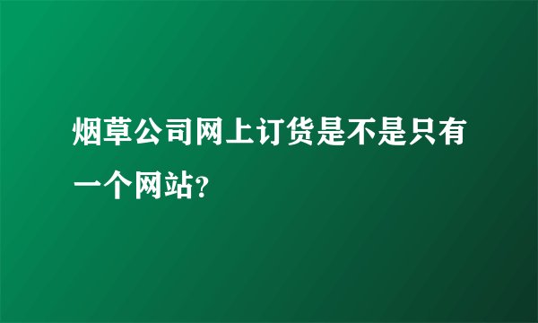 烟草公司网上订货是不是只有一个网站？